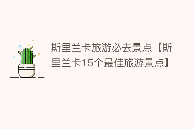 斯里兰卡旅游必去景点【斯里兰卡15个最佳旅游景点】