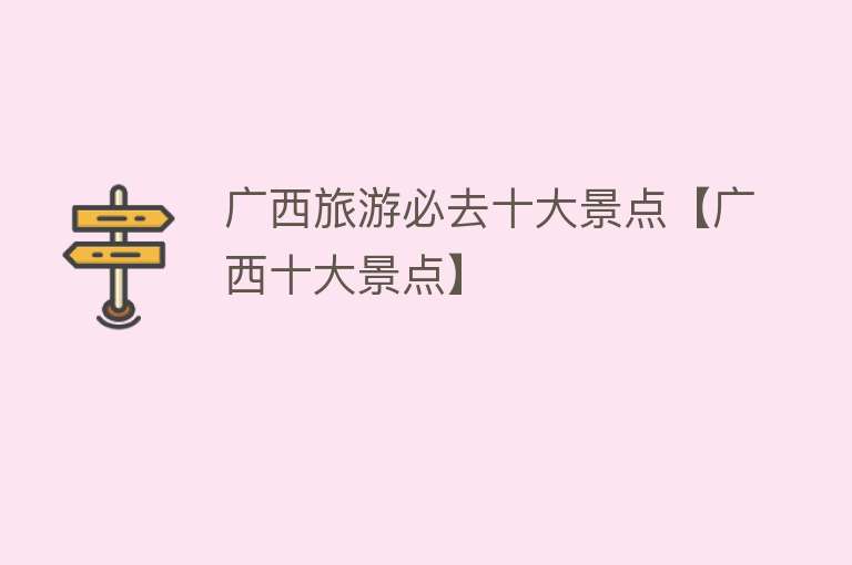 广西旅游必去十大景点【广西十大景点】
