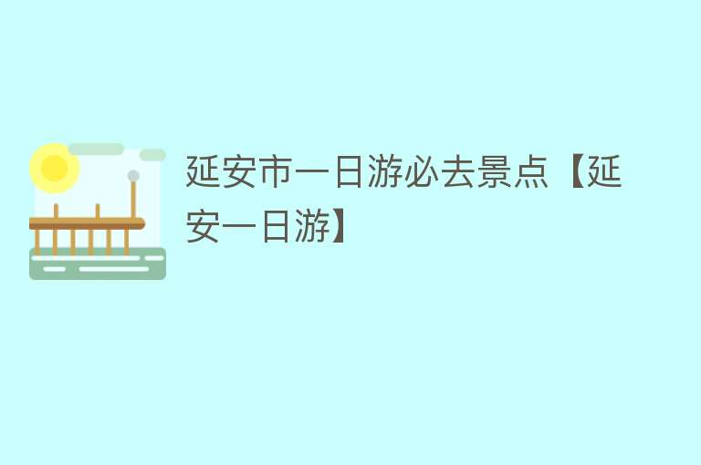 延安市一日游必去景点【延安一日游】