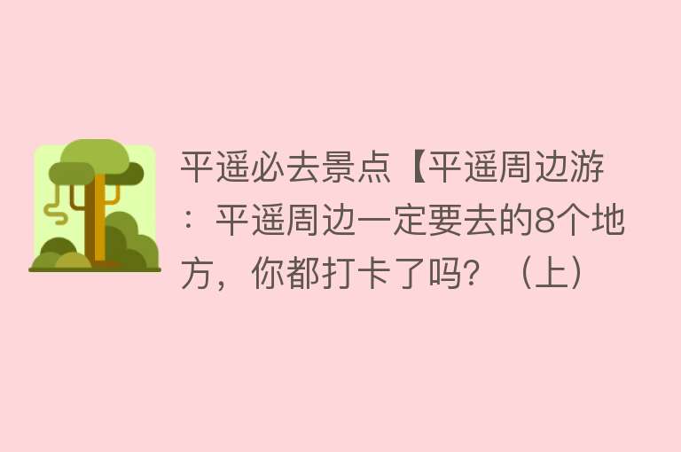 平遥必去景点【平遥周边游：平遥周边一定要去的8个地方，你都打卡了吗？（上）】