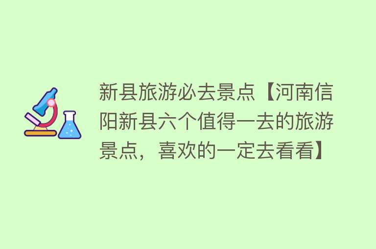 新县旅游必去景点【河南信阳新县六个值得一去的旅游景点，喜欢的一定去看看】
