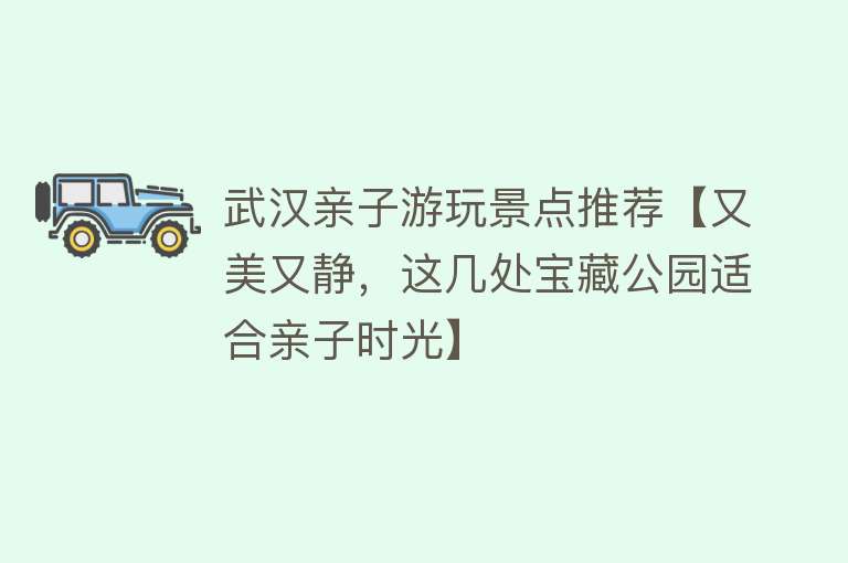 武汉亲子游玩景点推荐【又美又静，这几处宝藏公园适合亲子时光】
