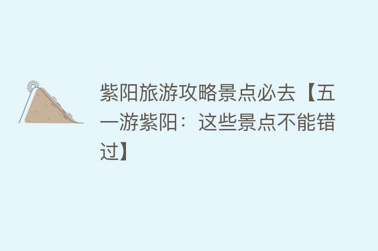紫阳旅游攻略景点必去【五一游紫阳：这些景点不能错过】