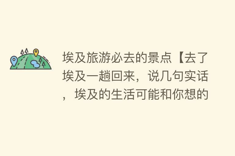 埃及旅游必去的景点【去了埃及一趟回来，说几句实话，埃及的生活可能和你想的不一样！】