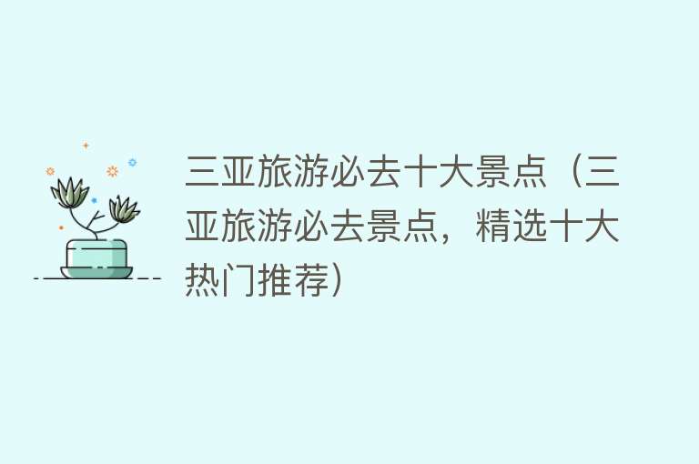 三亚旅游必去十大景点（三亚旅游必去景点，精选十大热门推荐）