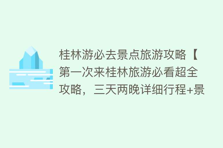 桂林游必去景点旅游攻略【第一次来桂林旅游必看超全攻略，三天两晚详细行程+景点推荐！】