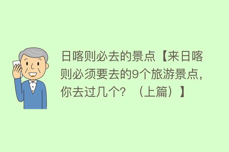 日喀则必去的景点【来日喀则必须要去的9个旅游景点，你去过几个？（上篇）】