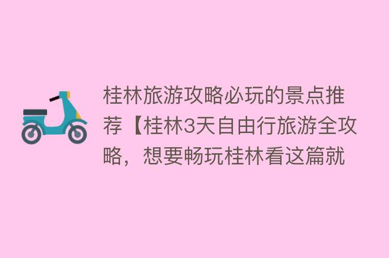 桂林旅游攻略必玩的景点推荐【桂林3天自由行旅游全攻略，想要畅玩桂林看这篇就够！】