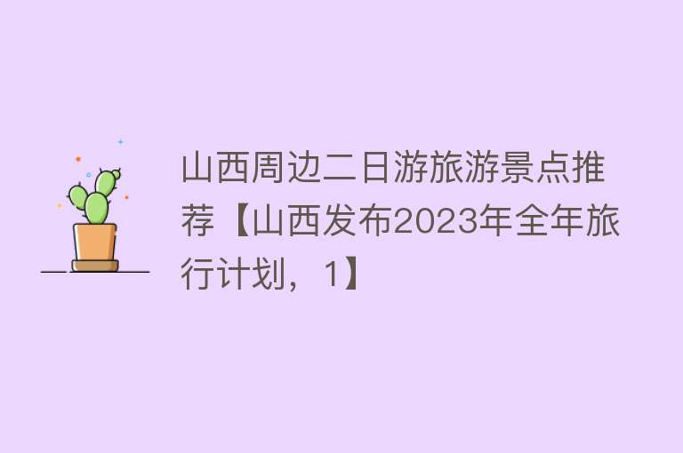 山西周边二日游旅游景点推荐【山西发布2023年全年旅行计划，1】