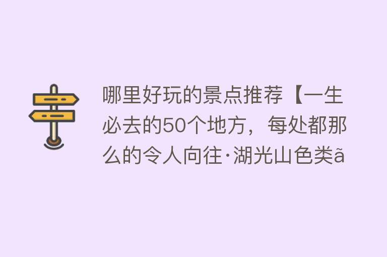 哪里好玩的景点推荐【一生必去的50个地方，每处都那么的令人向往·湖光山色类】