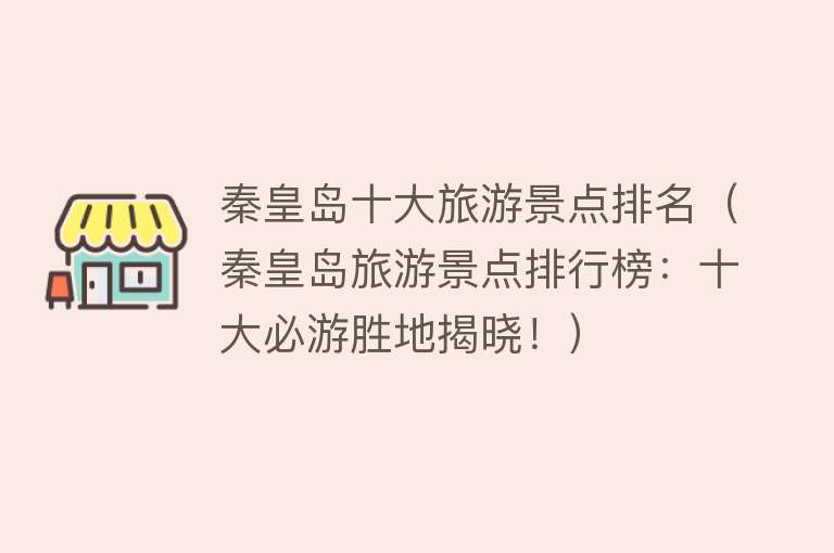 秦皇岛十大旅游景点排名（秦皇岛旅游景点排行榜：十大必游胜地揭晓！）