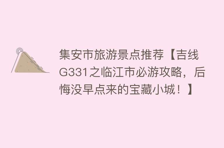集安市旅游景点推荐【吉线G331之临江市必游攻略，后悔没早点来的宝藏小城！】