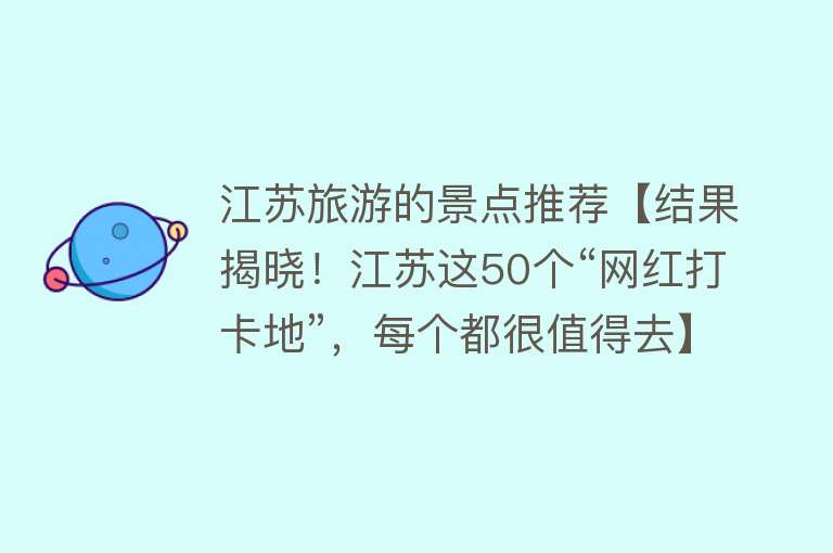 江苏旅游的景点推荐【结果揭晓！江苏这50个“网红打卡地”，每个都很值得去】