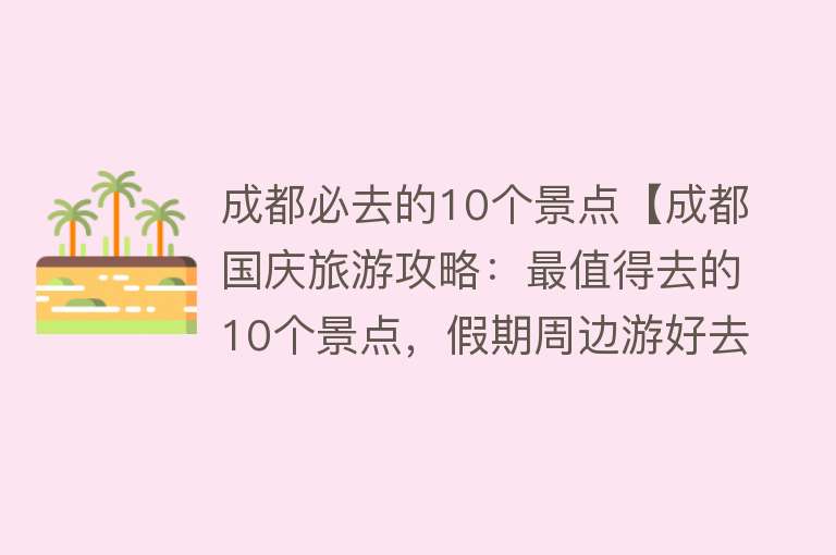 成都必去的10个景点【成都国庆旅游攻略：最值得去的10个景点，假期周边游好去处】