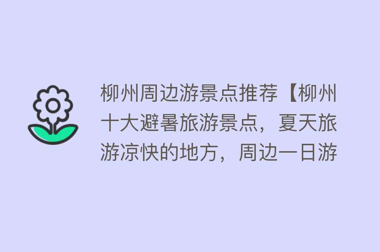 柳州周边游景点推荐【柳州十大避暑旅游景点，夏天旅游凉快的地方，周边一日游好去处】