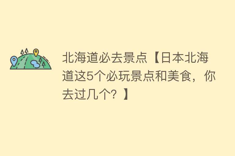 北海道必去景点【日本北海道这5个必玩景点和美食，你去过几个？】