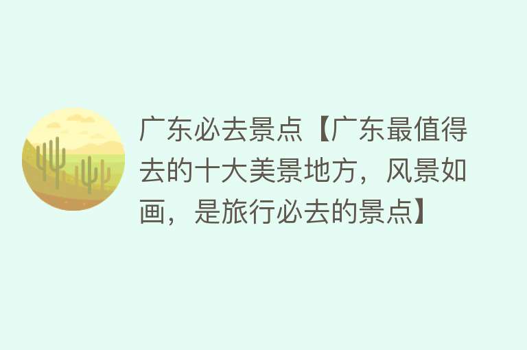广东必去景点【广东最值得去的十大美景地方，风景如画，是旅行必去的景点】