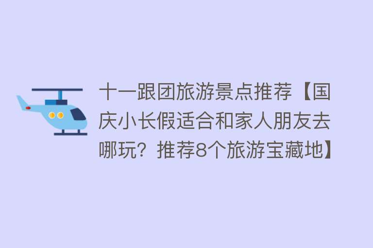 十一跟团旅游景点推荐【国庆小长假适合和家人朋友去哪玩？推荐8个旅游宝藏地】