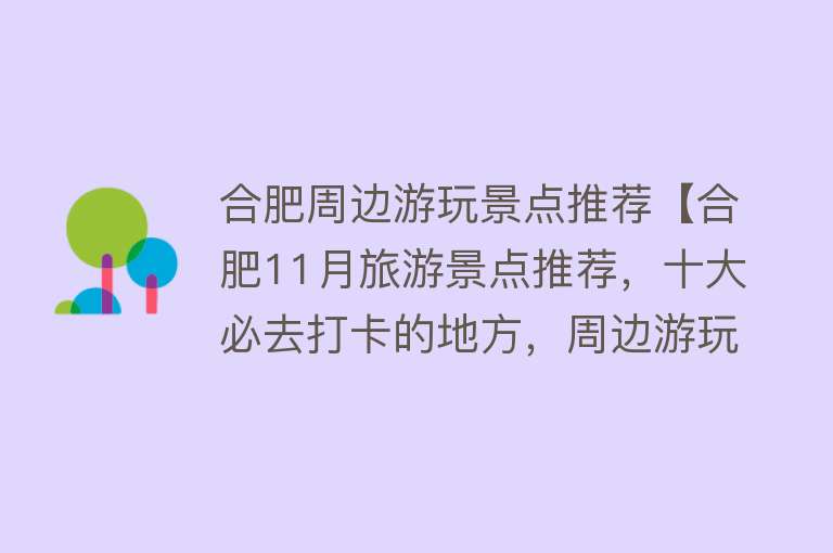 合肥周边游玩景点推荐【合肥11月旅游景点推荐，十大必去打卡的地方，周边游玩好去处】