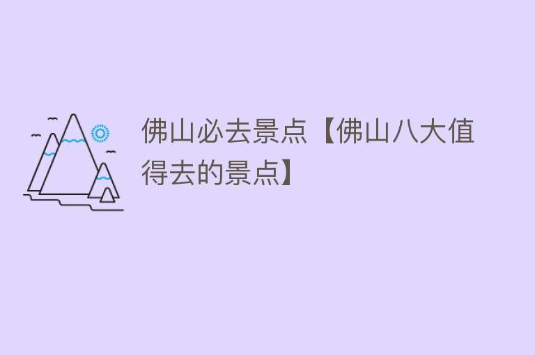 佛山必去景点【佛山八大值得去的景点】