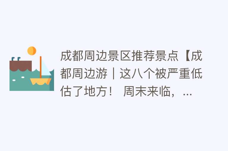 成都周边景区推荐景点【成都周边游｜这八个被严重低估了地方！ 周末来临，...】