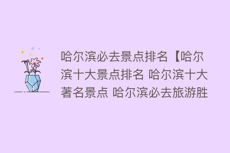 哈尔滨必去景点排名【哈尔滨十大景点排名 哈尔滨十大著名景点 哈尔滨必去旅游胜地】