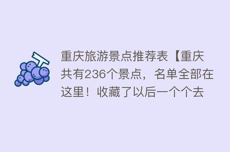 重庆旅游景点推荐表【重庆共有236个景点，名单全部在这里！收藏了以后一个个去玩吧】