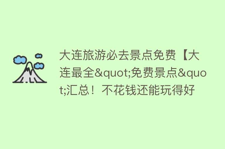 大连旅游必去景点免费【大连最全"免费景点"汇总！不花钱还能玩得好 看这一篇就够了】