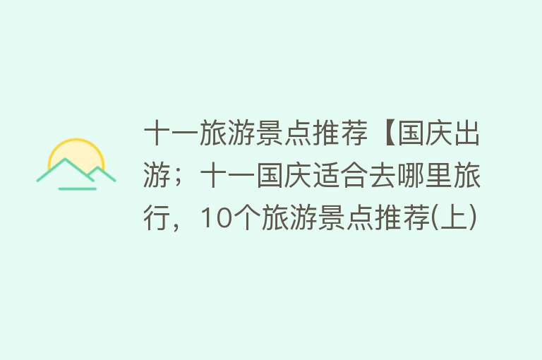 十一旅游景点推荐【国庆出游；十一国庆适合去哪里旅行，10个旅游景点推荐(上)】