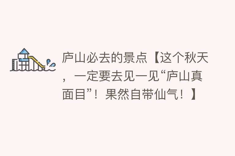 庐山必去的景点【这个秋天，一定要去见一见“庐山真面目”！果然自带仙气！】
