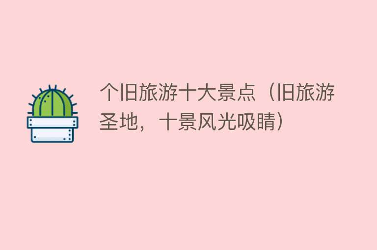 个旧旅游十大景点（旧旅游圣地，十景风光吸睛）