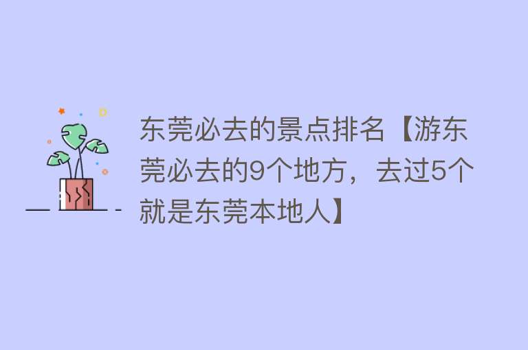 东莞必去的景点排名【游东莞必去的9个地方，去过5个就是东莞本地人】