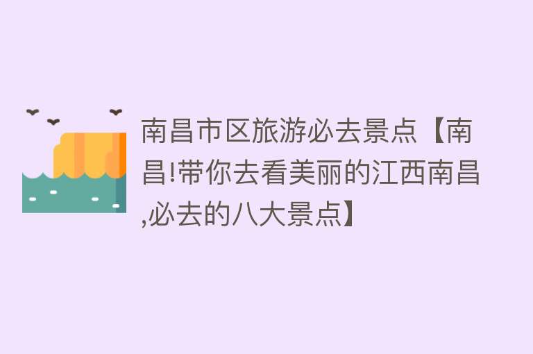 南昌市区旅游必去景点【南昌!带你去看美丽的江西南昌,必去的八大景点】