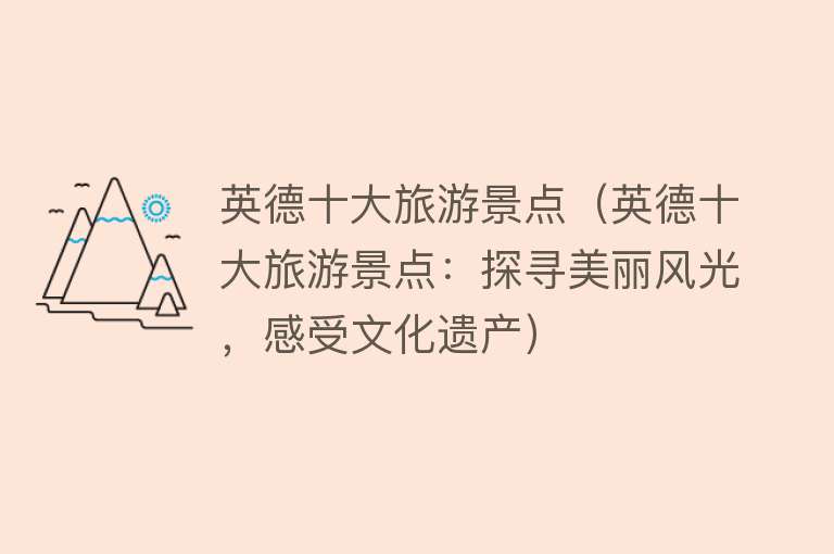 英德十大旅游景点（英德十大旅游景点：探寻美丽风光，感受文化遗产）