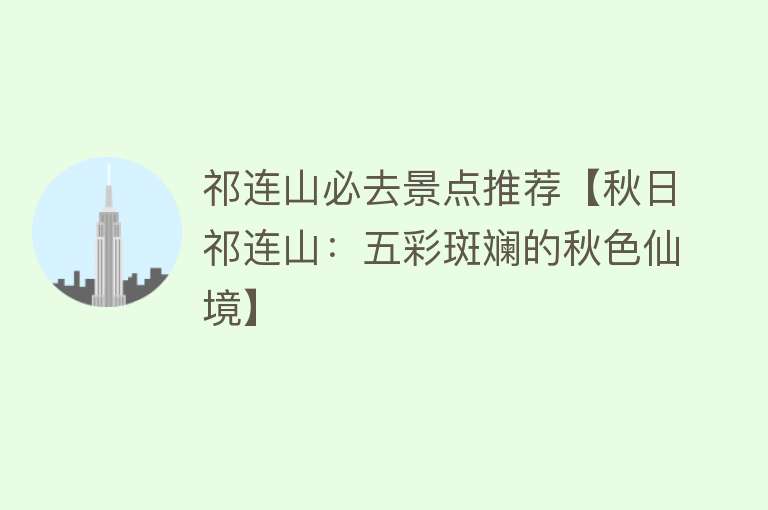 祁连山必去景点推荐【秋日祁连山：五彩斑斓的秋色仙境】