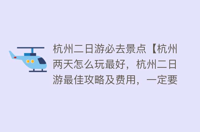 杭州二日游必去景点【杭州两天怎么玩最好，杭州二日游最佳攻略及费用，一定要看】