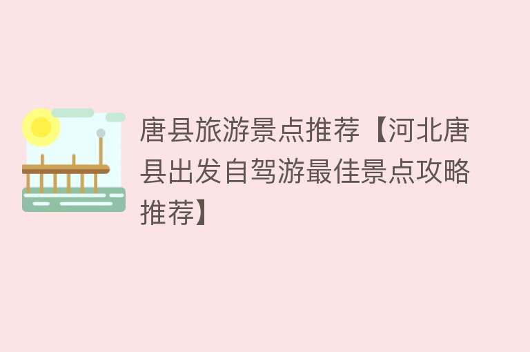 唐县旅游景点推荐【河北唐县出发自驾游最佳景点攻略推荐】