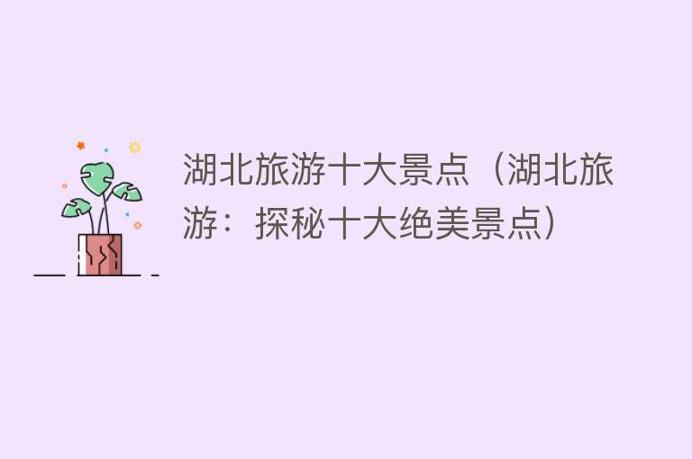 湖北旅游十大景点（湖北旅游：探秘十大绝美景点）