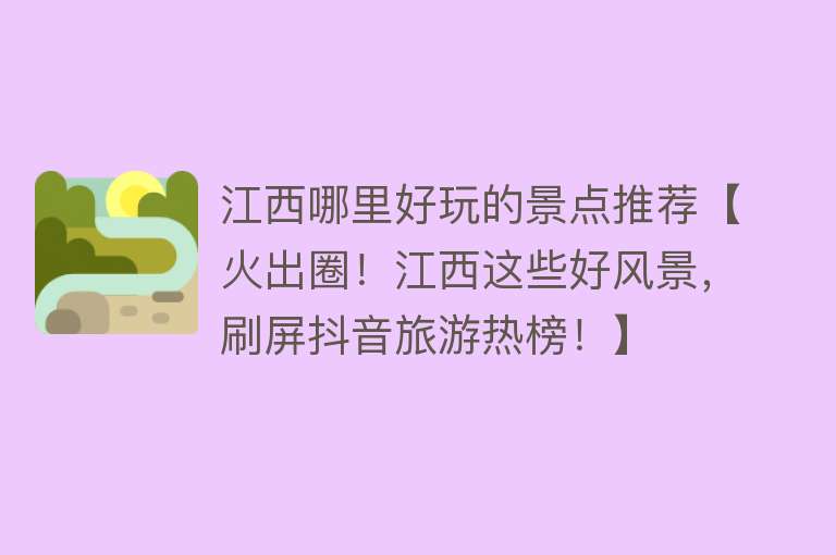 江西哪里好玩的景点推荐【火出圈！江西这些好风景，刷屏抖音旅游热榜！】