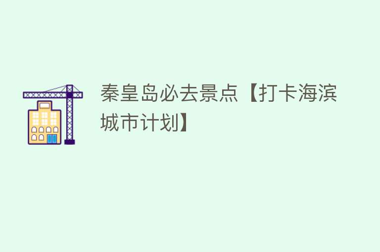 秦皇岛必去景点【打卡海滨城市计划】