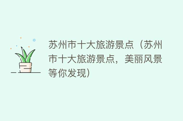 苏州市十大旅游景点（苏州市十大旅游景点，美丽风景等你发现）