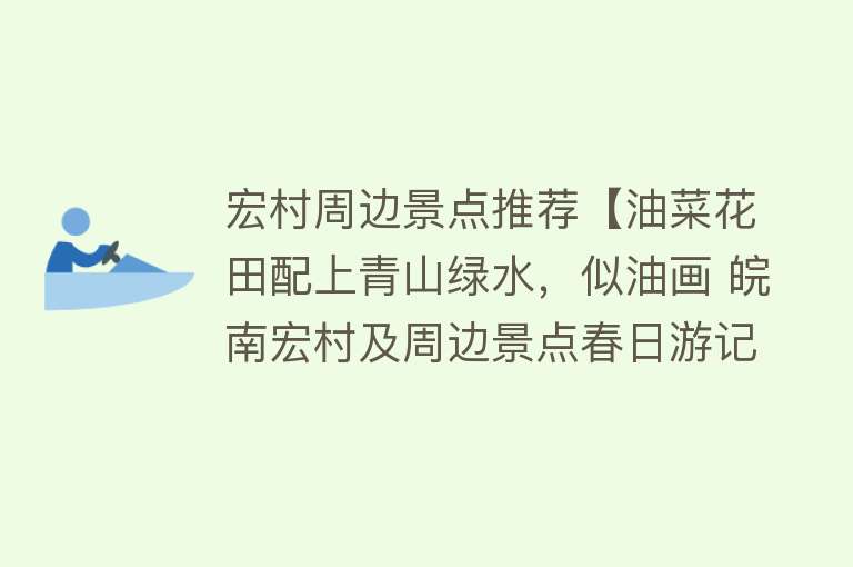 宏村周边景点推荐【油菜花田配上青山绿水，似油画 皖南宏村及周边景点春日游记】