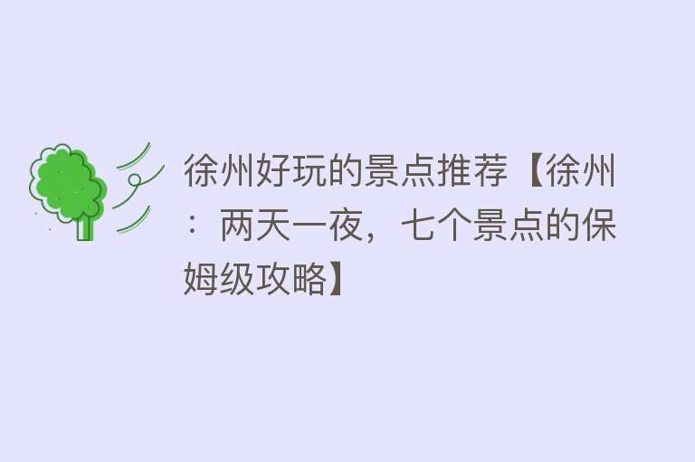 徐州好玩的景点推荐【徐州：两天一夜，七个景点的保姆级攻略】