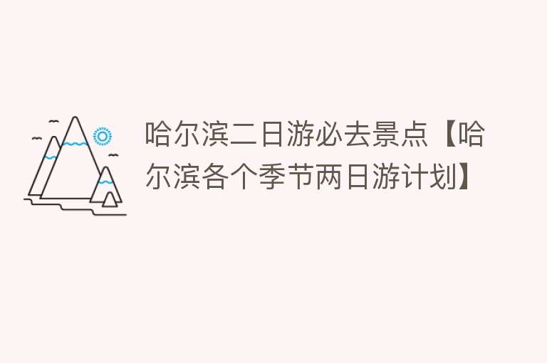 哈尔滨二日游必去景点【哈尔滨各个季节两日游计划】