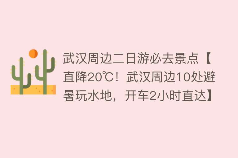 武汉周边二日游必去景点【直降20℃！武汉周边10处避暑玩水地，开车2小时直达】