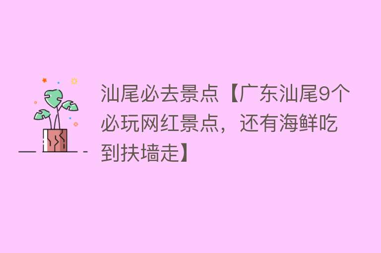 汕尾必去景点【广东汕尾9个必玩网红景点，还有海鲜吃到扶墙走】