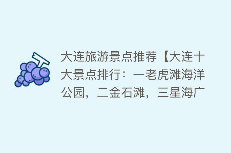大连旅游景点推荐【大连十大景点排行：一老虎滩海洋公园，二金石滩，三星海广场】