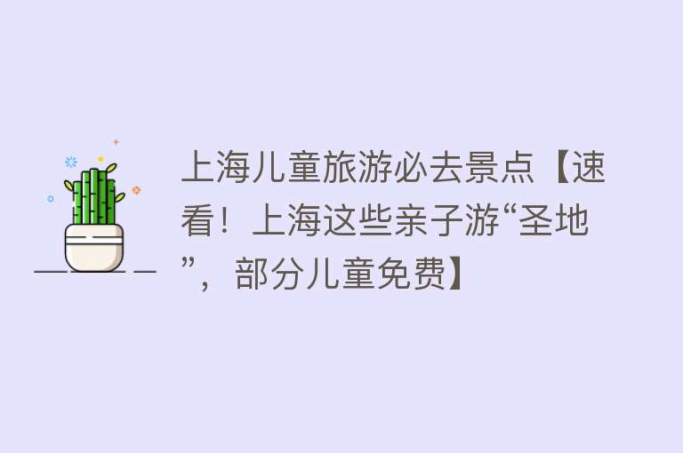 上海儿童旅游必去景点【速看！上海这些亲子游“圣地”，部分儿童免费】