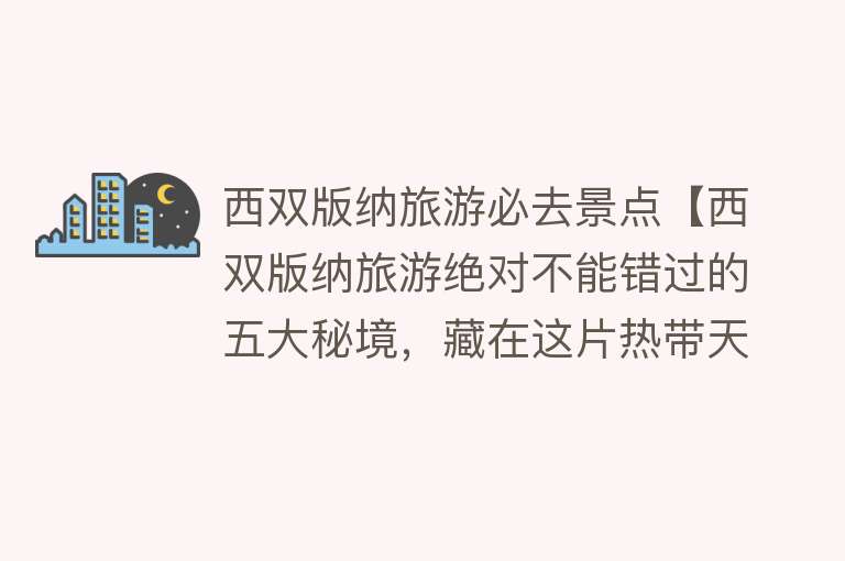 西双版纳旅游必去景点【西双版纳旅游绝对不能错过的五大秘境，藏在这片热带天堂!】
