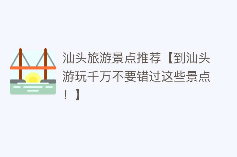 汕头旅游景点推荐【到汕头游玩千万不要错过这些景点！】